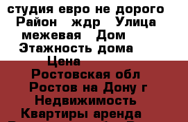 студия евро не дорого › Район ­ ждр › Улица ­ межевая › Дом ­ 79 › Этажность дома ­ 3 › Цена ­ 11 000 - Ростовская обл., Ростов-на-Дону г. Недвижимость » Квартиры аренда   . Ростовская обл.,Ростов-на-Дону г.